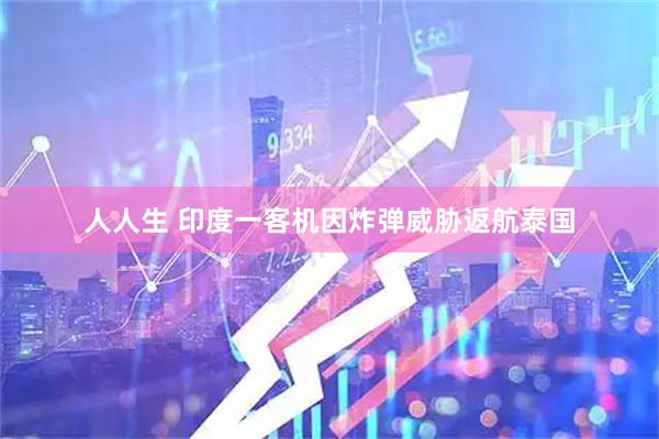 人人生 印度一客机因炸弹威胁返航泰国