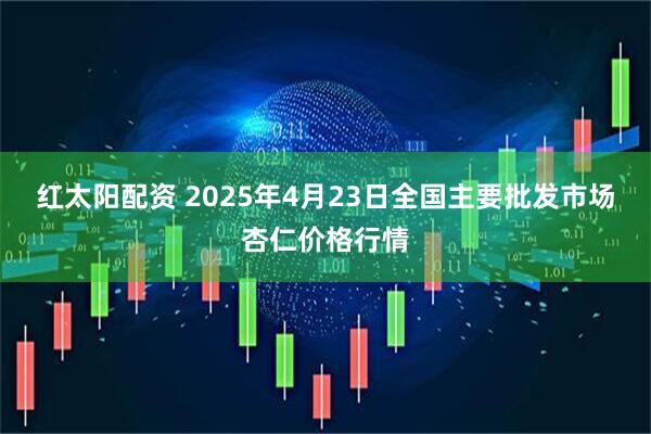 红太阳配资 2025年4月23日全国主要批发市场杏仁价格行情