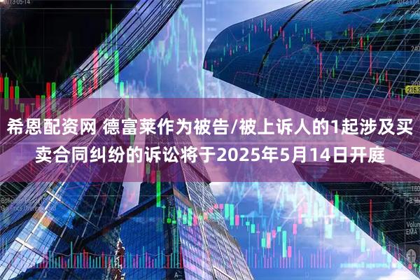 希恩配资网 德富莱作为被告/被上诉人的1起涉及买卖合同纠纷的诉讼将于2025年5月14日开庭