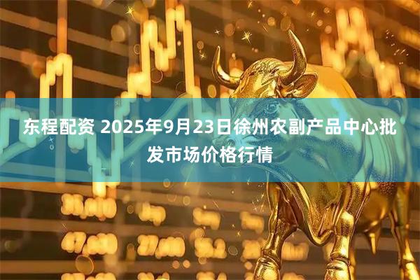东程配资 2025年9月23日徐州农副产品中心批发市场价格行情
