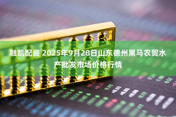融凯配资 2025年9月28日山东德州黑马农贸水产批发市场价格行情