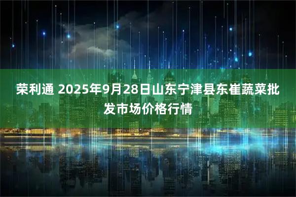 荣利通 2025年9月28日山东宁津县东崔蔬菜批发市场价格行情