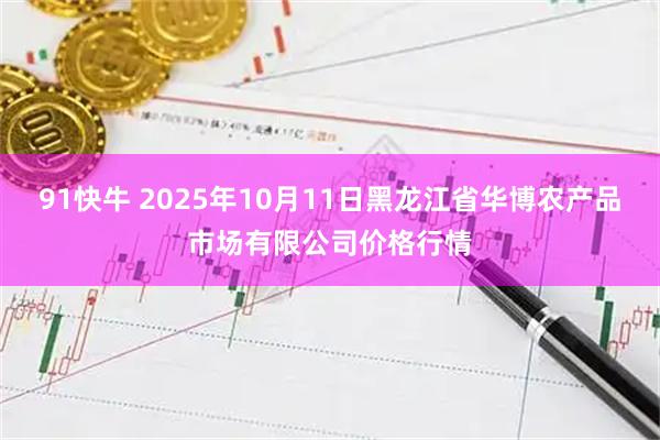 91快牛 2025年10月11日黑龙江省华博农产品市场有限公司价格行情