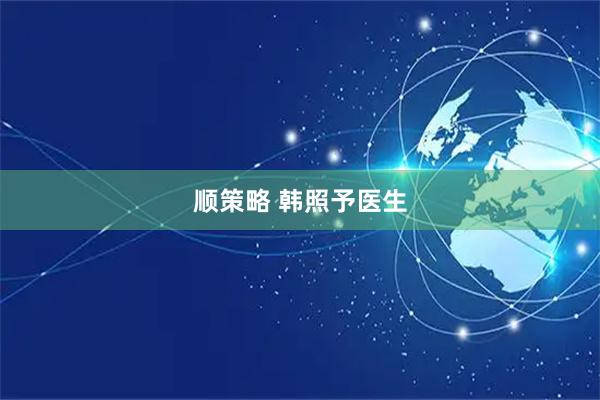 顺策略 韩照予医生