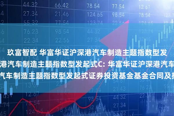 玖富智配 华富华证沪深港汽车制造主题指数型发起式A,华富华证沪深港汽车制造主题指数型发起式C: 华富华证沪深港汽车制造主题指数型发起式证券投资基金基金合同及招募说明书提示性公告
