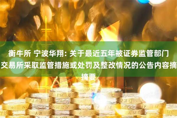 衡牛所 宁波华翔: 关于最近五年被证券监管部门和交易所采取监管措施或处罚及整改情况的公告内容摘要