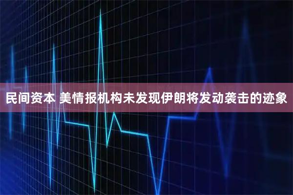 民间资本 美情报机构未发现伊朗将发动袭击的迹象