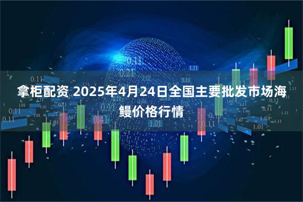 拿柜配资 2025年4月24日全国主要批发市场海鳗价格行情