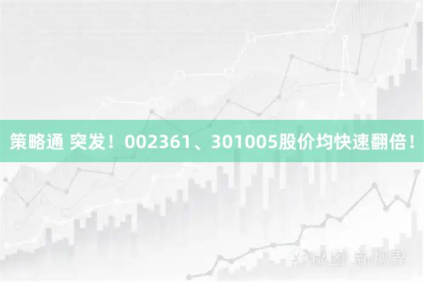策略通 突发！002361、301005股价均快速翻倍！