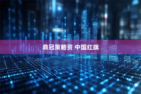 鼎冠策略资 中国红旗
