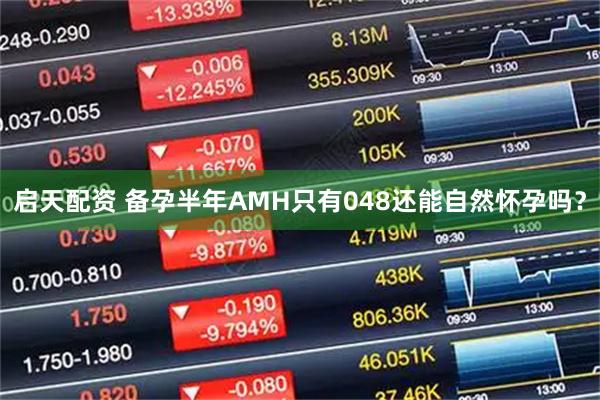 启天配资 备孕半年AMH只有048还能自然怀孕吗？