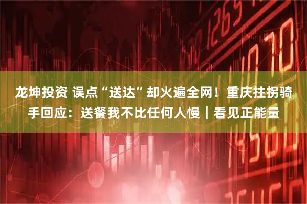 龙坤投资 误点“送达”却火遍全网！重庆拄拐骑手回应：送餐我不比任何人慢｜看见正能量
