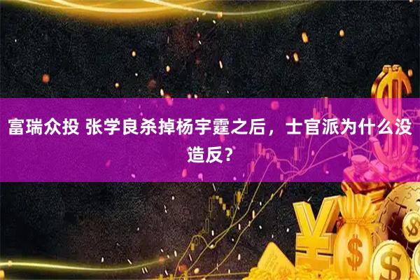 富瑞众投 张学良杀掉杨宇霆之后，士官派为什么没造反？